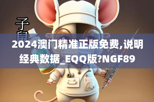 2024澳门精准正版免费,说明经典数据_EQQ版?NGF89