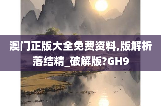 澳门正版大全免费资料,版解析落结精_破解版?GH9