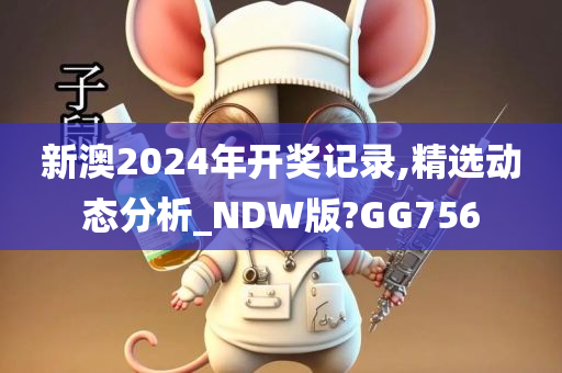 新澳2024年开奖记录,精选动态分析_NDW版?GG756