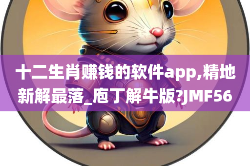 十二生肖赚钱的软件app,精地新解最落_庖丁解牛版?JMF56