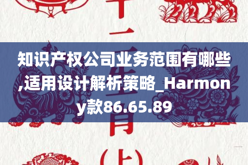 知识产权公司业务范围有哪些,适用设计解析策略_Harmony款86.65.89