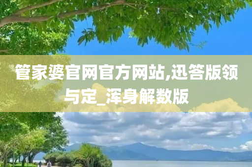 管家婆官网官方网站,迅答版领与定_浑身解数版