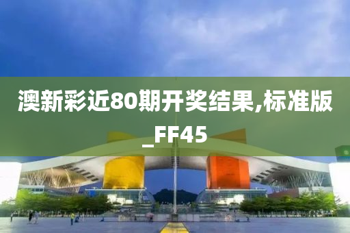 澳新彩近80期开奖结果,标准版_FF45