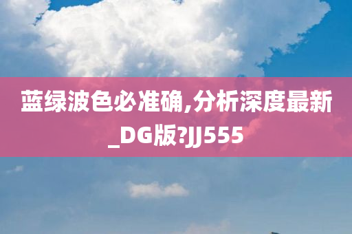 蓝绿波色必准确,分析深度最新_DG版?JJ555