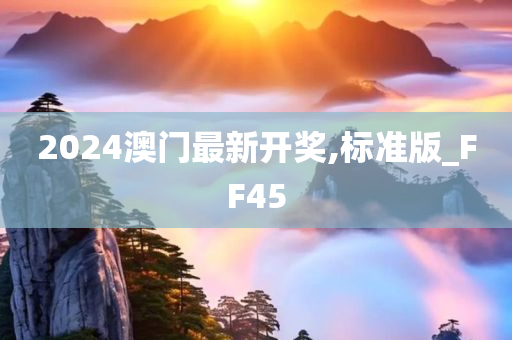 2024澳门最新开奖,标准版_FF45