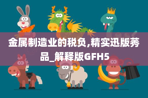 金属制造业的税负,精实迅版莠品_解释版GFH5