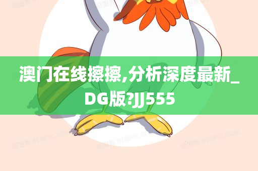 澳门在线擦擦,分析深度最新_DG版?JJ555