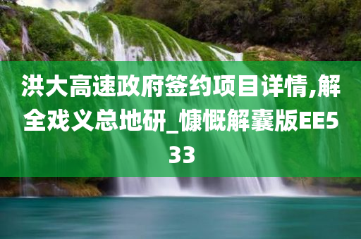 洪大高速政府签约项目详情,解全戏义总地研_慷慨解囊版EE533