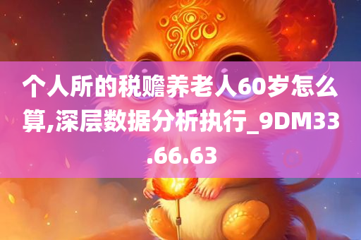 个人所的税赡养老人60岁怎么算,深层数据分析执行_9DM33.66.63