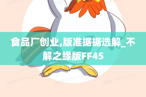 食品厂创业,版准据据选解_不解之缘版FF45