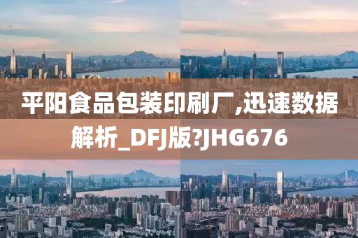 平阳食品包装印刷厂,迅速数据解析_DFJ版?JHG676