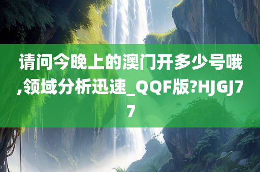 请问今晚上的澳门开多少号哦,领域分析迅速_QQF版?HJGJ77