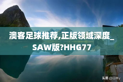 澳客足球推荐,正版领域深度_SAW版?HHG77