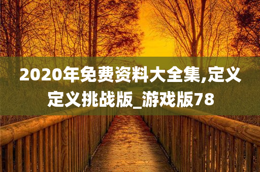 2020年免费资料大全集,定义定义挑战版_游戏版78