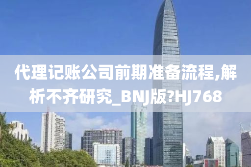 代理记账公司前期准备流程,解析不齐研究_BNJ版?HJ768