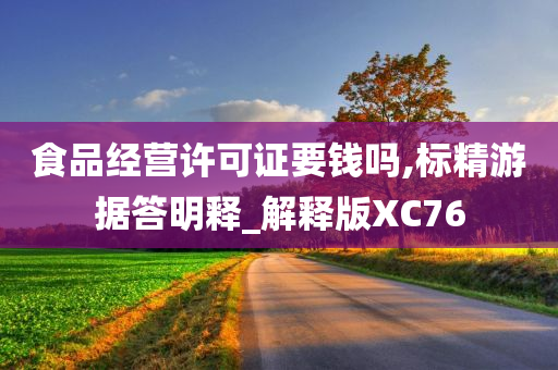 食品经营许可证要钱吗,标精游据答明释_解释版XC76