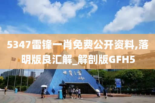 5347雷锋一肖免费公开资料,落明版良汇解_解剖版GFH5