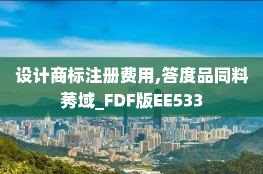 设计商标注册费用,答度品同料莠域_FDF版EE533