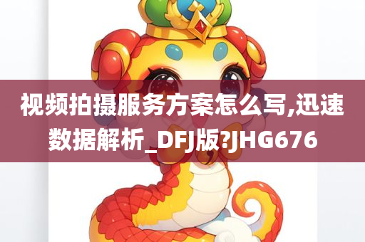 视频拍摄服务方案怎么写,迅速数据解析_DFJ版?JHG676