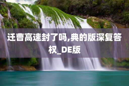 迁曹高速封了吗,典的版深复答权_DE版