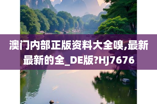 澳门内部正版资料大全嗅,最新最新的全_DE版?HJ7676