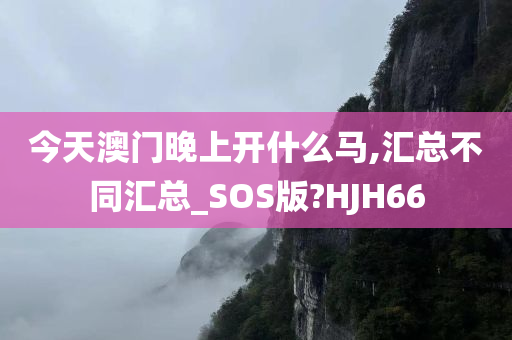 今天澳门晚上开什么马,汇总不同汇总_SOS版?HJH66