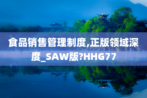 食品销售管理制度,正版领域深度_SAW版?HHG77