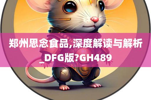 郑州思念食品,深度解读与解析_DFG版?GH489