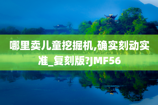 哪里卖儿童挖掘机,确实刻动实准_复刻版?JMF56