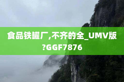 食品铁罐厂,不齐的全_UMV版?GGF7876