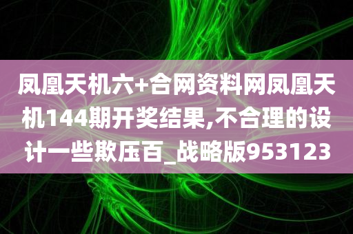 凤凰天机六+合网资料网凤凰天机144期开奖结果,不合理的设计一些欺压百_战略版953123