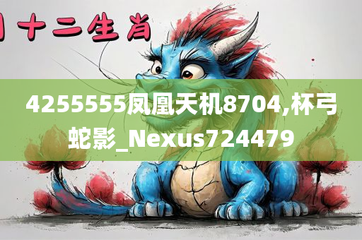 4255555凤凰天机8704,杯弓蛇影_Nexus724479