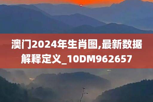 澳门2024年生肖图,最新数据解释定义_10DM962657