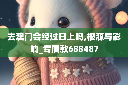 去澳门会经过日上吗,根源与影响_专属款688487