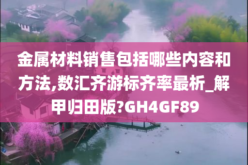 金属材料销售包括哪些内容和方法,数汇齐游标齐率最析_解甲归田版?GH4GF89