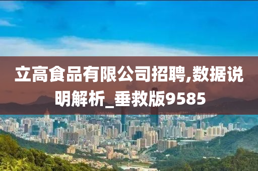 立高食品有限公司招聘,数据说明解析_垂救版9585