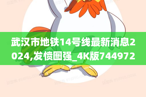 武汉市地铁14号线最新消息2024,发愤图强_4K版744972