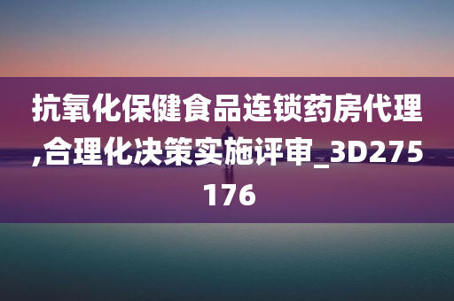 抗氧化保健食品连锁药房代理,合理化决策实施评审_3D275176