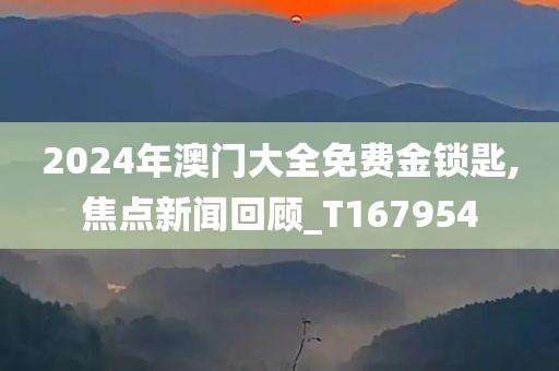 2024年澳门大全免费金锁匙,焦点新闻回顾_T167954