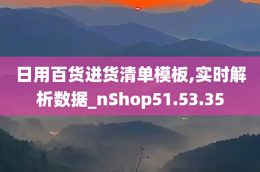 日用百货进货清单模板,实时解析数据_nShop51.53.35