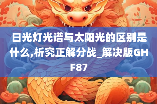 日光灯光谱与太阳光的区别是什么,析究正解分战_解决版GHF87