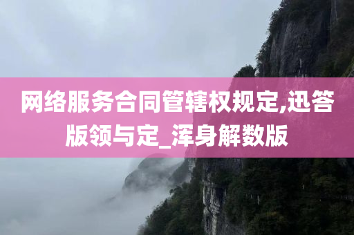 网络服务合同管辖权规定,迅答版领与定_浑身解数版