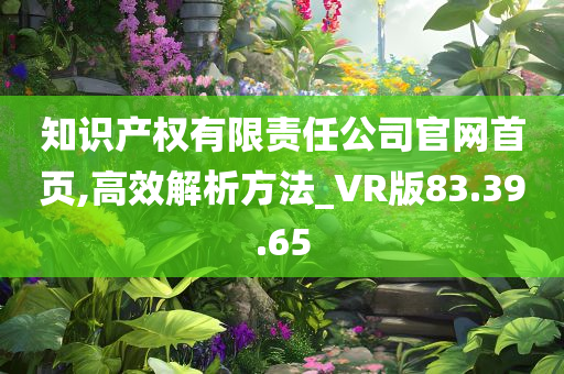 知识产权有限责任公司官网首页,高效解析方法_VR版83.39.65