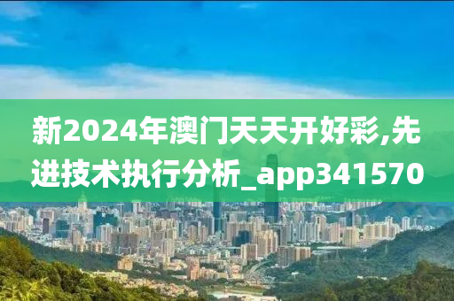 新2024年澳门天天开好彩,先进技术执行分析_app341570