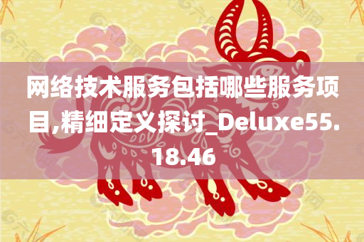 网络技术服务包括哪些服务项目,精细定义探讨_Deluxe55.18.46