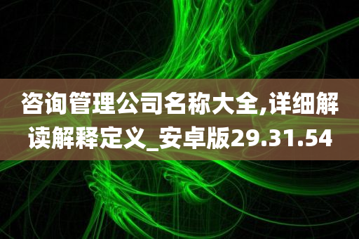 咨询管理公司名称大全,详细解读解释定义_安卓版29.31.54