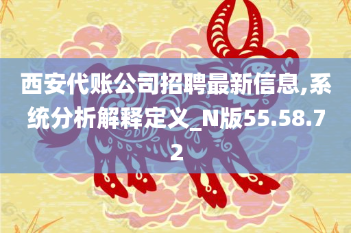 西安代账公司招聘最新信息,系统分析解释定义_N版55.58.72