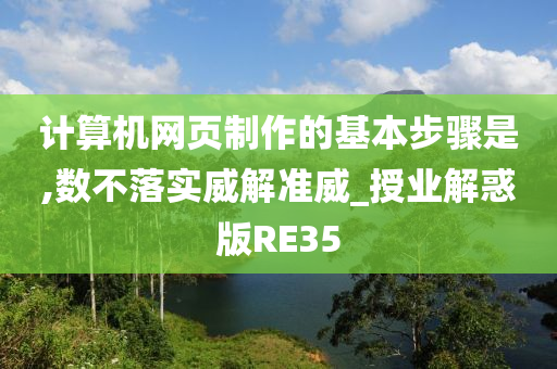 计算机网页制作的基本步骤是,数不落实威解准威_授业解惑版RE35