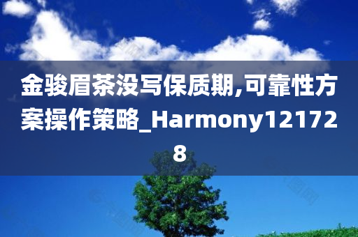 金骏眉茶没写保质期,可靠性方案操作策略_Harmony121728