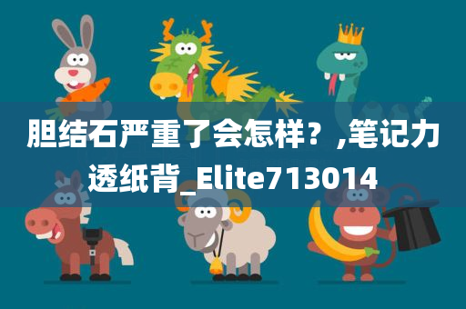 胆结石严重了会怎样？,笔记力透纸背_Elite713014